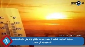 درجات الحرارة.. توقعات بعودة موجة ارتفاع تؤثر على حالة الطقس الأسبوعية في مصر